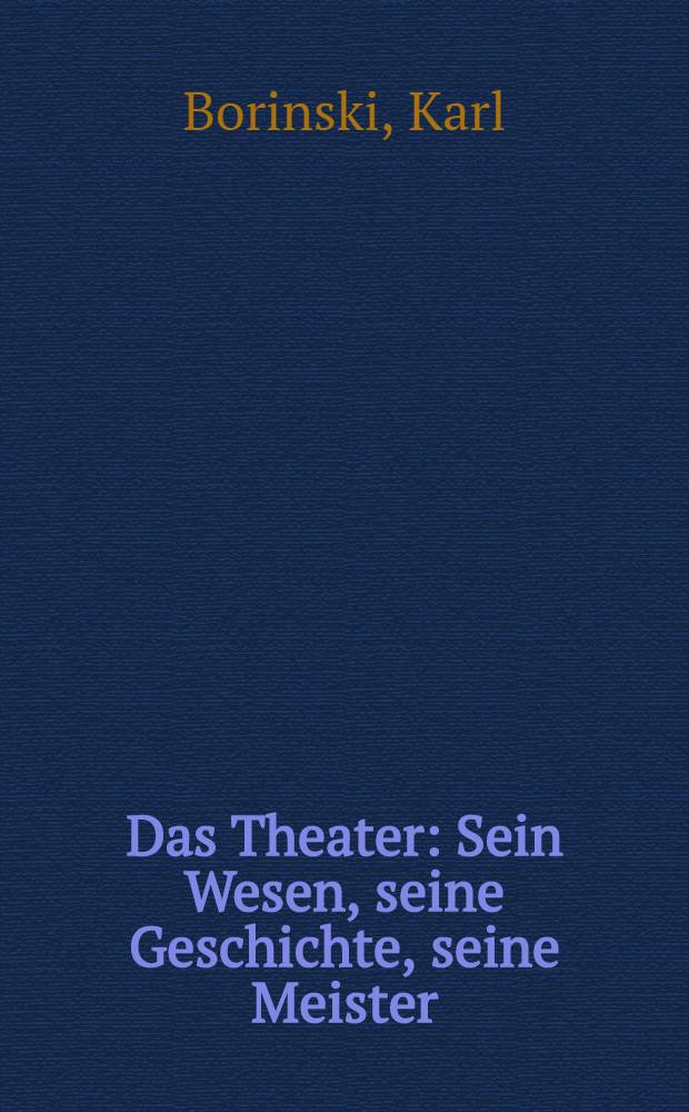 Das Theater : Sein Wesen, seine Geschichte, seine Meister