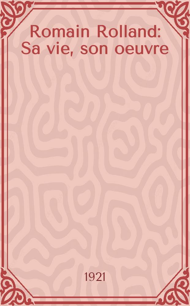 Romain Rolland : Sa vie, son oeuvre : Document pour l'histoire de la littérature française