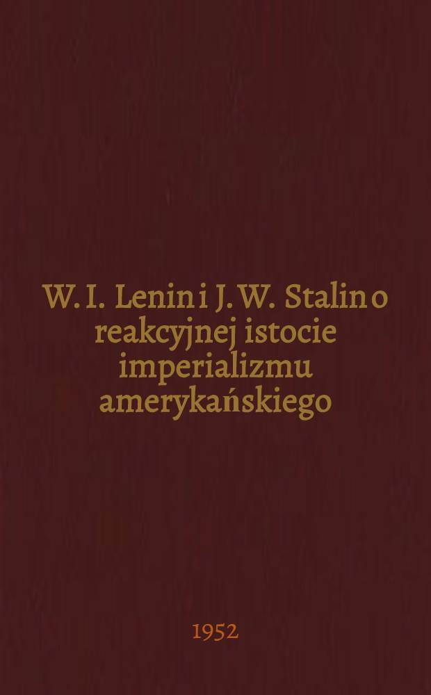W. I. Lenin i J. W. Stalin o reakcyjnej istocie imperializmu amerykańskiego : Stenogram publicznego odczytu wygłoszonego w Centralnym lektorium Towarzystwa w Moskwie