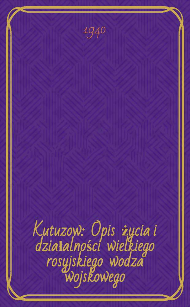 Kutuzow : Opis życia i działalności wielkiego rosyjskiego wodza wojskowego