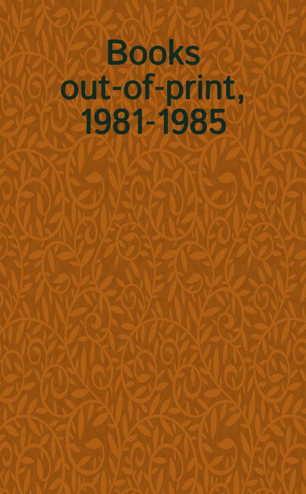 Books out-of-print, 1981-1985 : Titles which publ. have reported out-of-print or out-of-stock indefinitely in the years 1981-1985