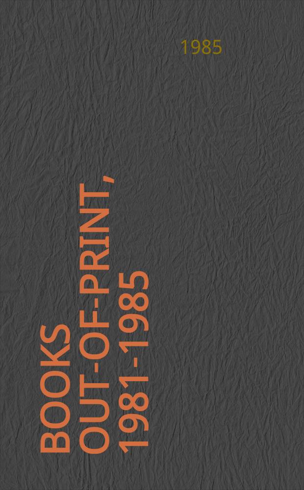 Books out-of-print, 1981-1985 : Titles which publ. have reported out-of-print or out-of-stock indefinitely in the years 1981-1985. [Vol. 2 : Authors ; Publishers]