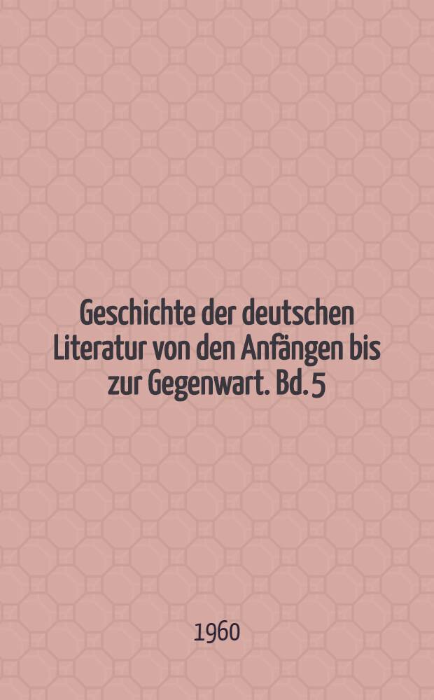 Geschichte der deutschen Literatur von den Anf&auml;ngen bis zur Gegenwart. Bd. 5 : Die deutsche Literatur vom Sp&auml;thumanismus zur Empfindsamkeit. 1570-1750