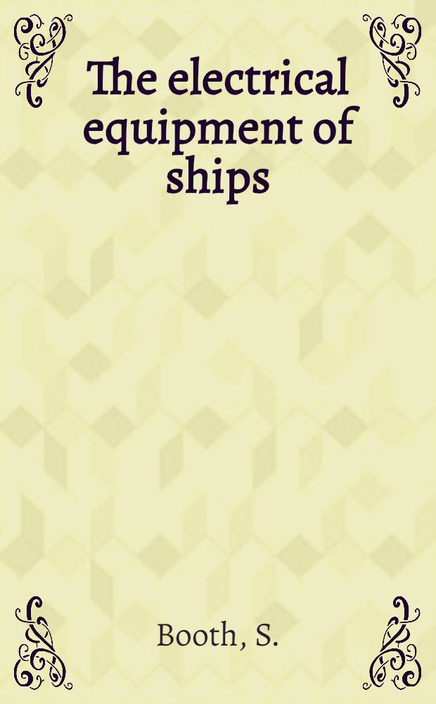 The electrical equipment of ships : A paper read before the North East coast institution of engineers and shipbuilders in Newcastle upon Tyne on the 4th February, 1944 : Newcastle upon Tyne, The North East coast institution of engineers and shipbuilders