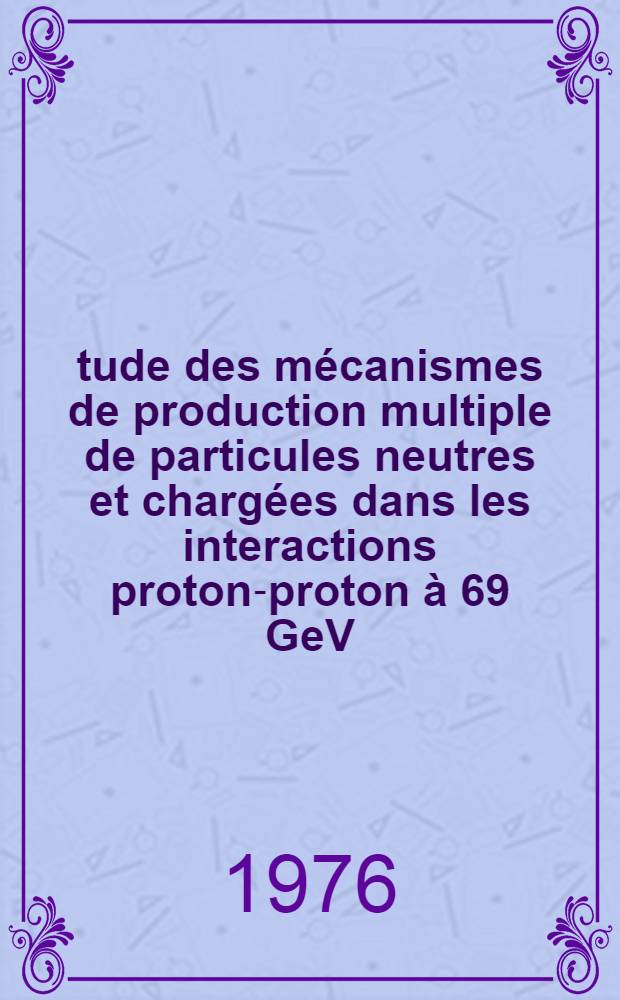 Étude des mécanismes de production multiple de particules neutres et chargées dans les interactions proton-proton à 69 GeV/c : Thèse
