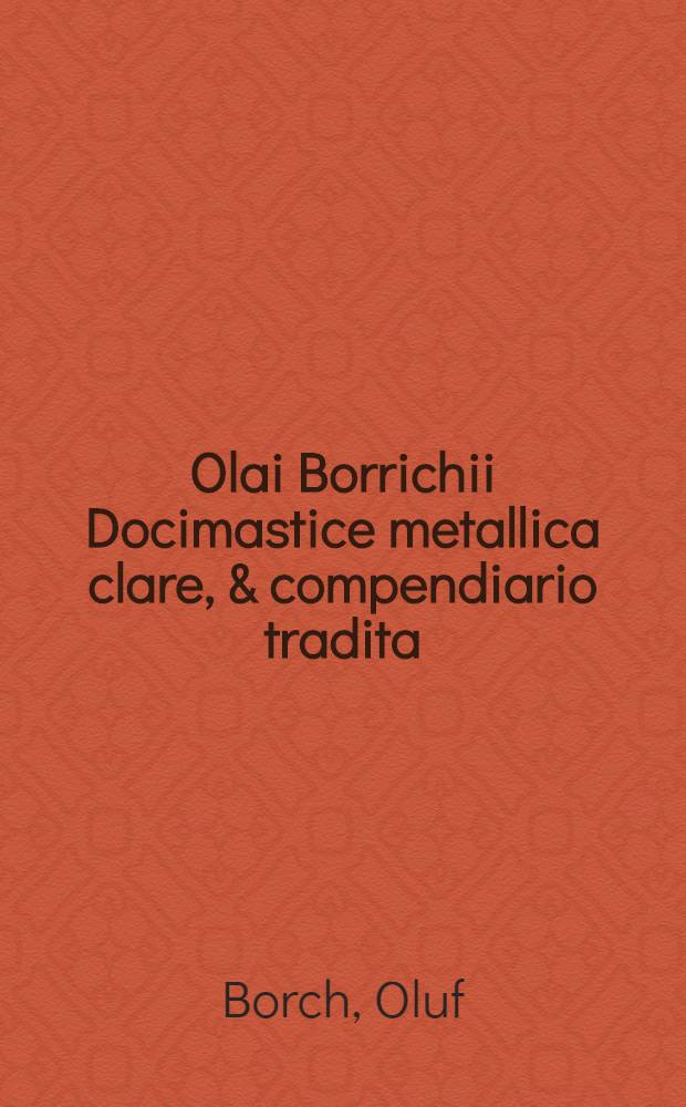 Olai Borrichii Docimastice metallica clare, & compendiario tradita