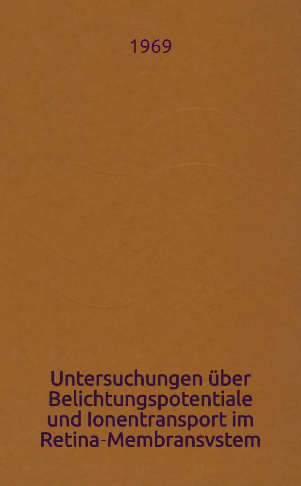 Untersuchungen &uuml;ber Belichtungspotentiale und Ionentransport im Retina-Membransvstem : Inaug.-Diss. ... der Mathematisch-naturwissenschaftlichen Fakult&auml;t der Univ. zu K&ouml;ln