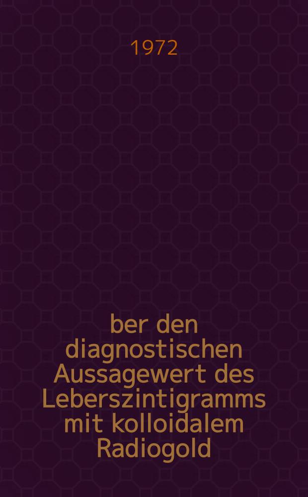 Über den diagnostischen Aussagewert des Leberszintigramms mit kolloidalem Radiogold : Inaug.-Diss. ... der Med. Fak. der ... Univ. zu Tübingen
