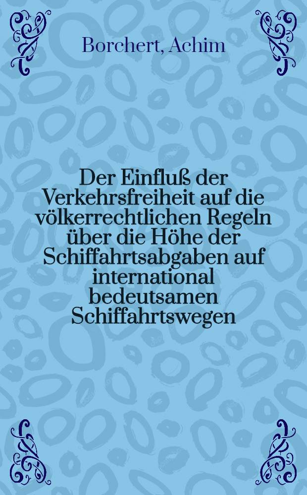 Der Einfluß der Verkehrsfreiheit auf die völkerrechtlichen Regeln über die Höhe der Schiffahrtsabgaben auf international bedeutsamen Schiffahrtswegen