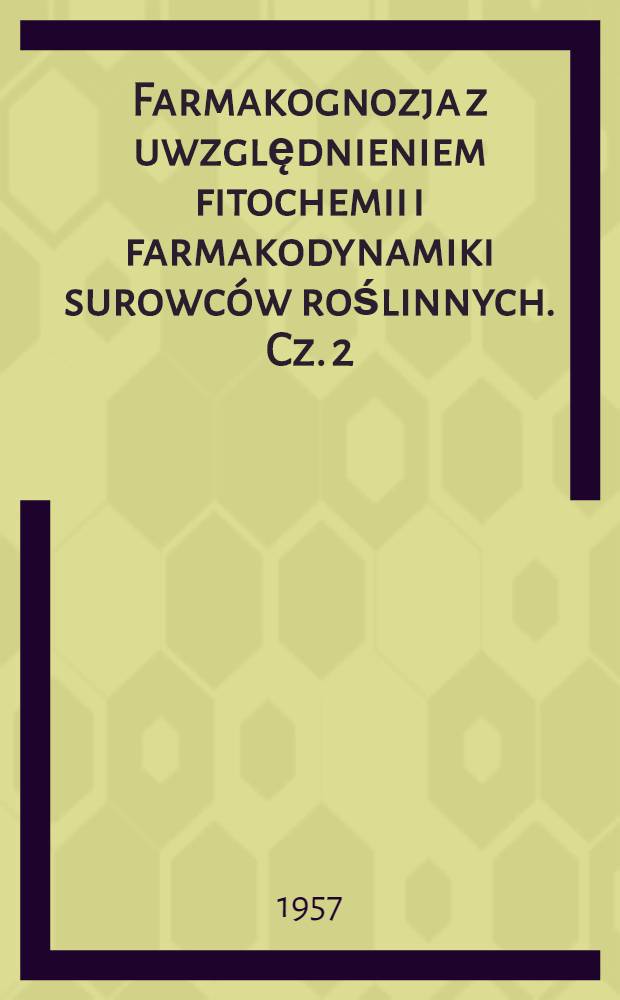 Farmakognozja z uwzględnieniem fitochemii i farmakodynamiki surowców roślinnych. Cz. 2 : Węglowodany, kwaŝy, tłuszcze, woski, sterydy