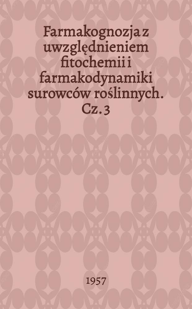 Farmakognozja z uwzględnieniem fitochemii i farmakodynamiki surowców roślinnych. Cz. 3 : Olejki, balsamy i żywice, trójterpeny
