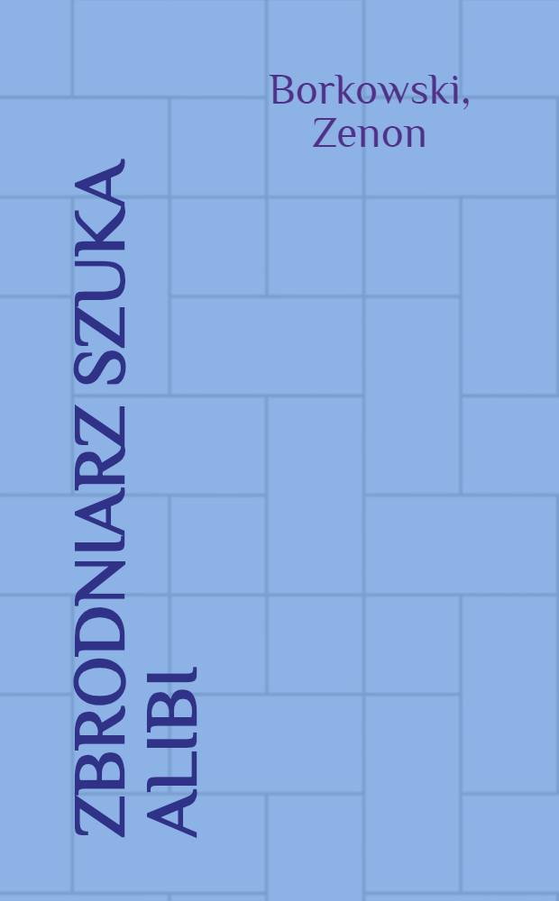 Zbrodniarz szuka alibi : Reportaże