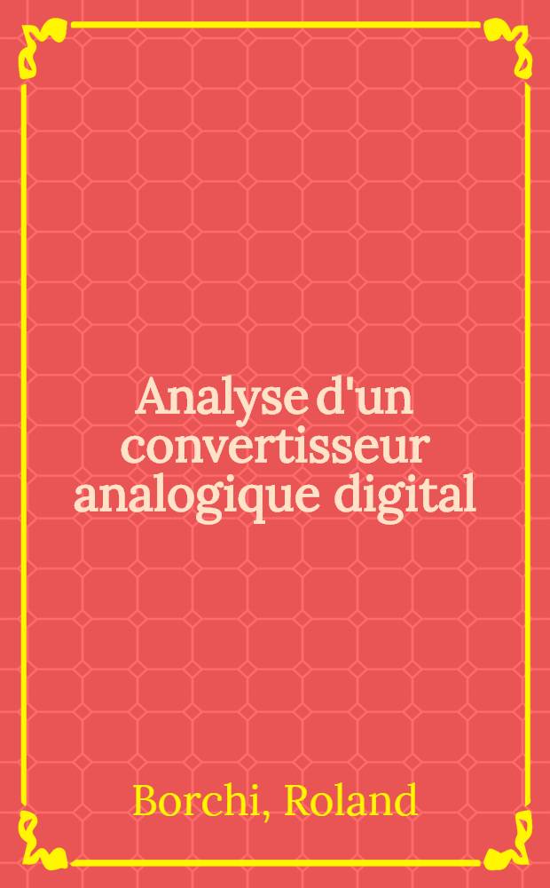 Analyse d'un convertisseur analogique digital (100 canaux - 500 nanosecondes) : Thèse présentée à la Faculté des sciences de l'Univ. de Lyon ..