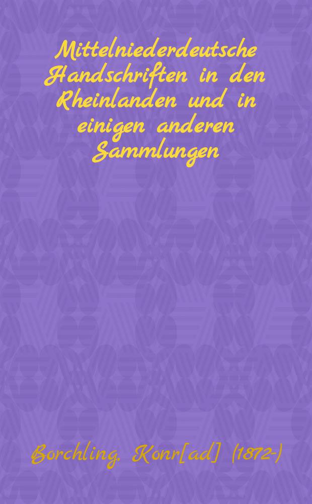 Mittelniederdeutsche Handschriften in den Rheinlanden und in einigen anderen Sammlungen : Vierter Reisebericht : Nebst Registern zu Bericht I-IV