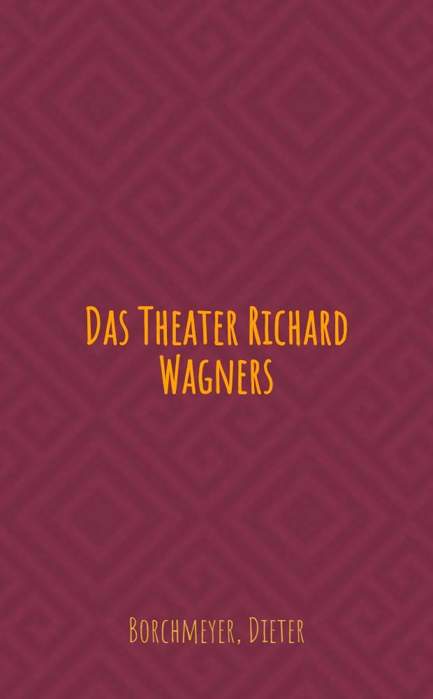 Das Theater Richard Wagners : Idee, Dichtung, Wirkung