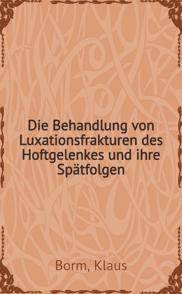 Die Behandlung von Luxationsfrakturen des Hoftgelenkes und ihre Spätfolgen; mit Untersuchungen aus der Chirurgischen Universitätsklinik Bonn : Inaug.-Diss. ... der ... Med. Fak. der ... Univ. zu Bonn