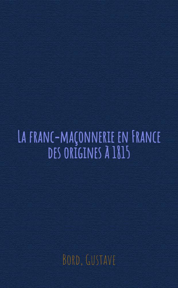 ... La franc-maçonnerie en France des origines à 1815