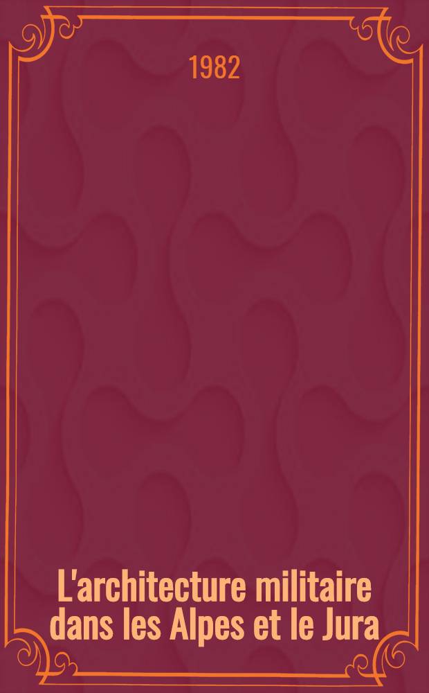 L'architecture militaire dans les Alpes et le Jura (XVII & XVIII siècles) : Thèse. T. 1