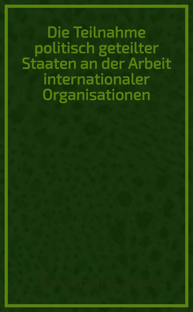 Die Teilnahme politisch geteilter Staaten an der Arbeit internationaler Organisationen : Inaug.-Diss. ... der Univ. zu Köln