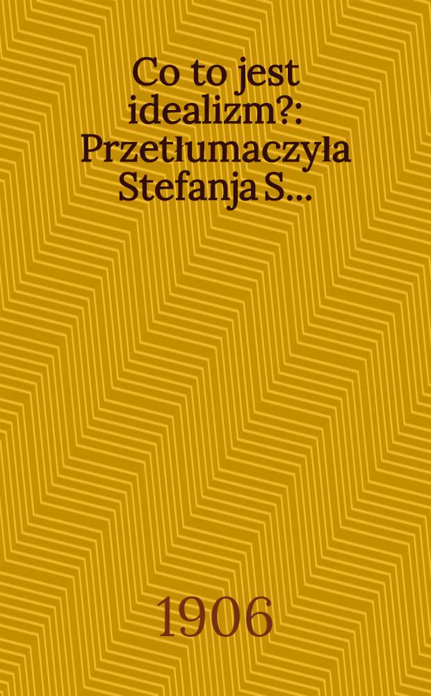 Co to jest idealizm? : Przetłumaczyła Stefanja S. ..