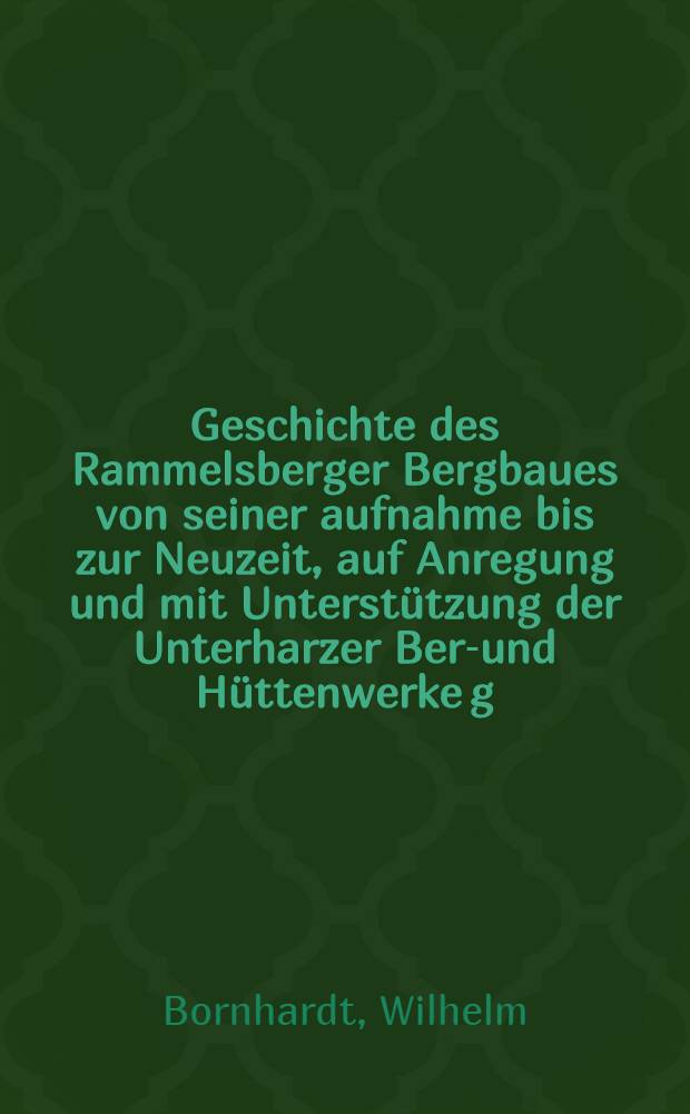 Geschichte des Rammelsberger Bergbaues von seiner aufnahme bis zur Neuzeit, auf Anregung und mit Unterstützung der Unterharzer Berg- und Hüttenwerke g. m. b. h. in Oker