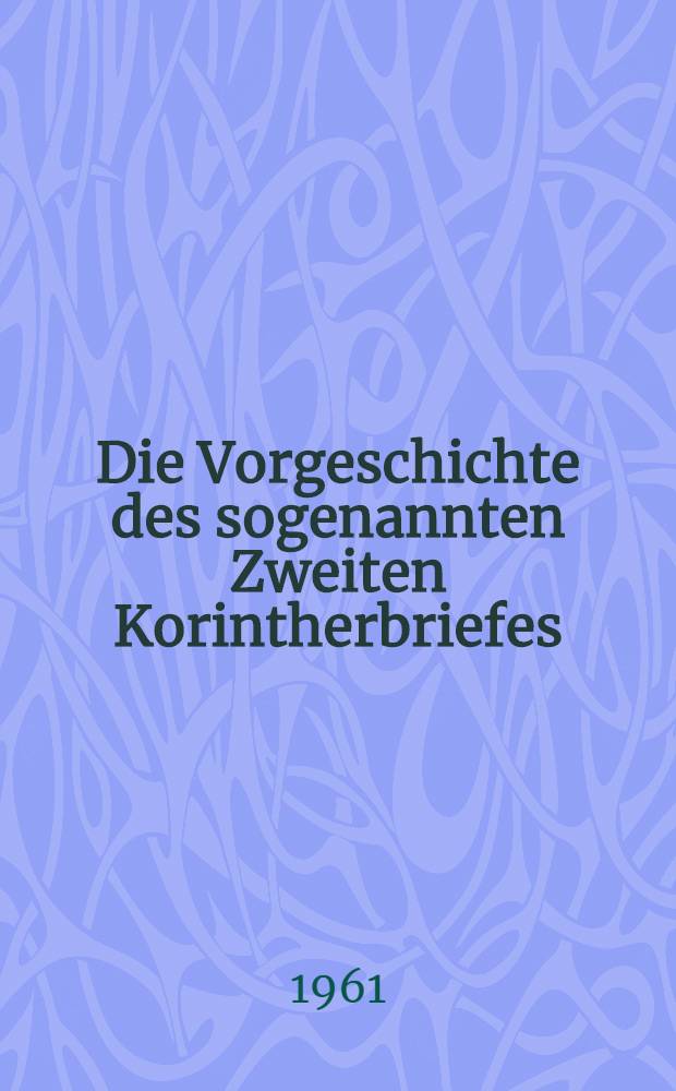 Die Vorgeschichte des sogenannten Zweiten Korintherbriefes