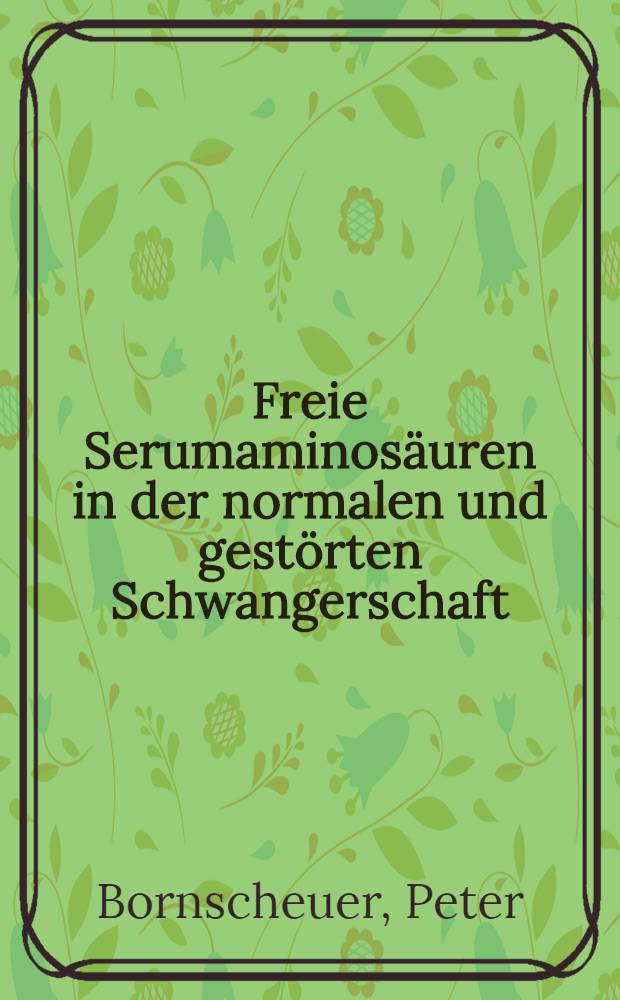Freie Serumaminosäuren in der normalen und gestörten Schwangerschaft : Inaug.-Diss