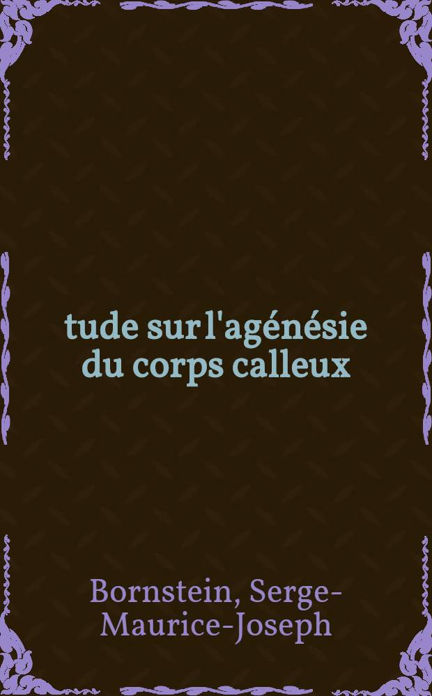 Étude sur l'agénésie du corps calleux : Thèse pour le doctorat en méd. (diplôme d'État)