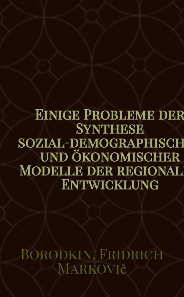 Einige Probleme der Synthese sozial-demographischer und ökonomischer Modelle der regionalen Entwicklung : Zweites Sow.-Westdt.: Seminar "Modellierung der Entwicklung der territorialen sozialökon. Systeme", UdSSR, Bratsk & Irkutsk, Sept., 1983