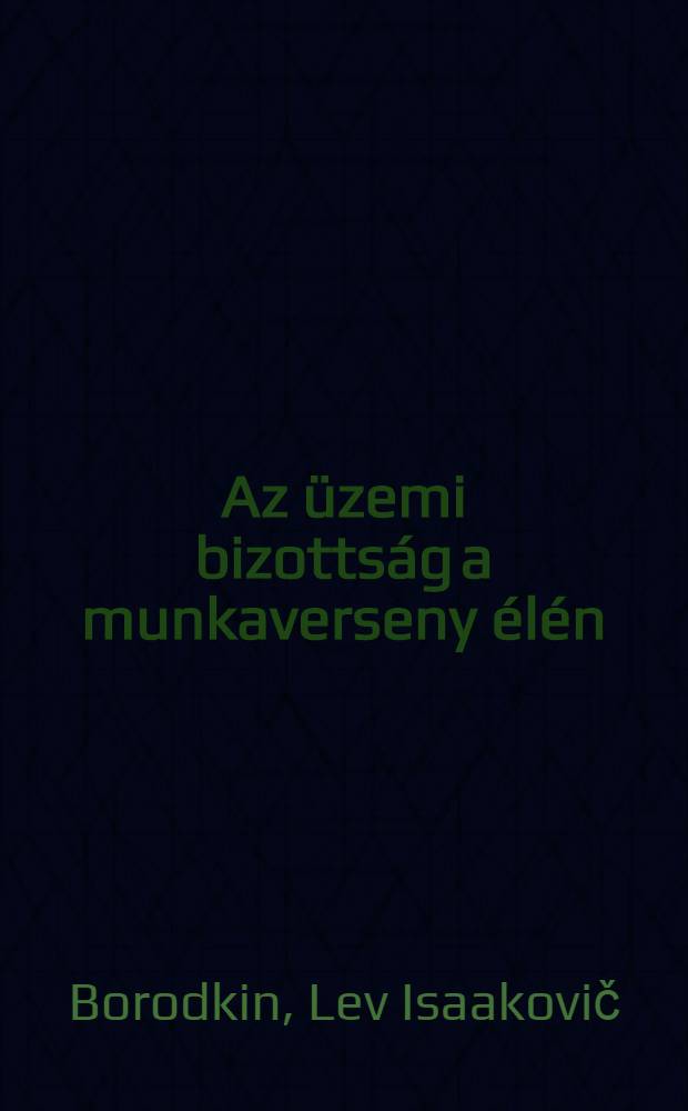 Az üzemi bizottság a munkaverseny élén : A leningrádi "Kirov"-üzem üzemi bizottságának tapasztalataiból