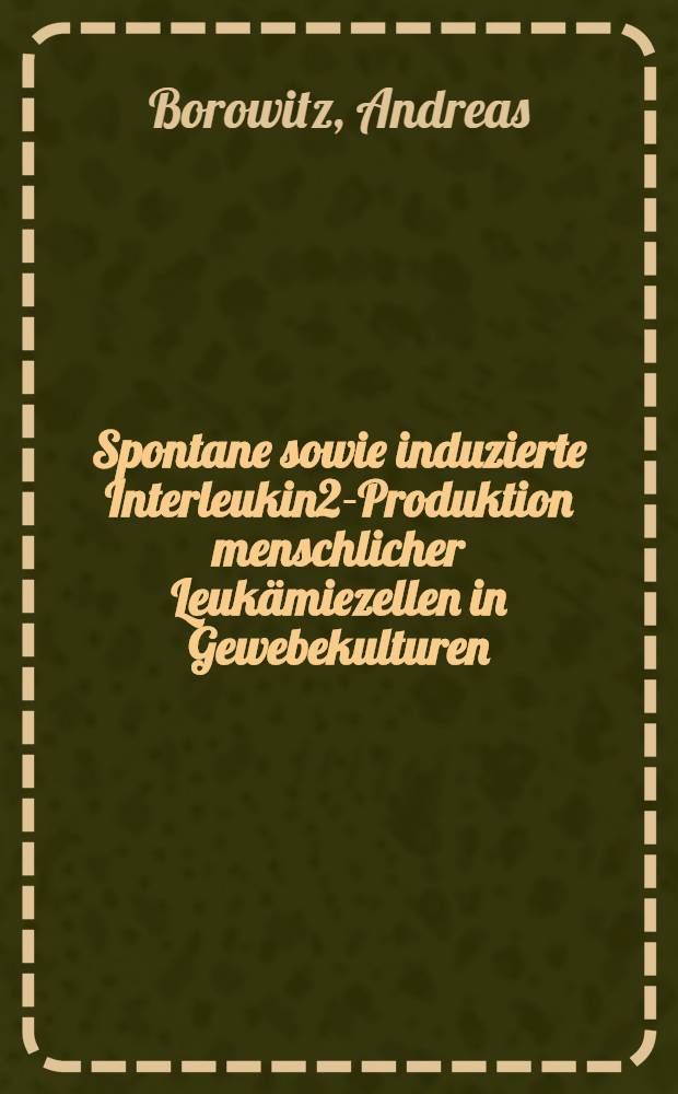 Spontane sowie induzierte Interleukin2-Produktion menschlicher Leukämiezellen in Gewebekulturen : Inaug.-Diss