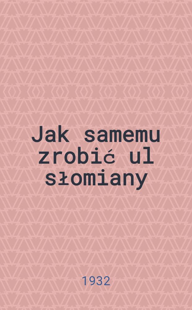 Jak samemu zrobić ul słomiany : Z 13 rysunkami w tekście