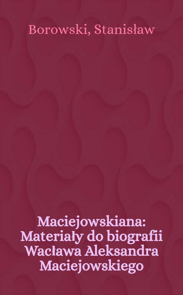 Maciejowskiana : Materiały do biografii Wacława Aleksandra Maciejowskiego