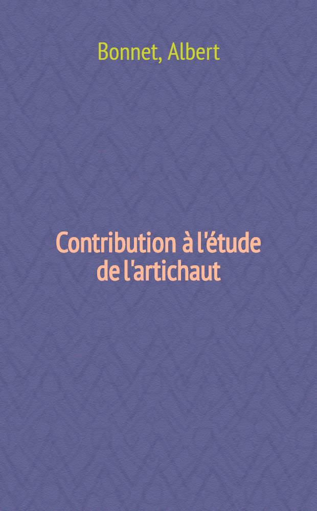 Contribution à l'étude de l'artichaut: 1-re thèse; Propositions données par la Faculté: 2-e thèse: Thèses présentées à la Faculté des sciences de l'Univ. de Toulouse ... / par Albert Bonnet ..