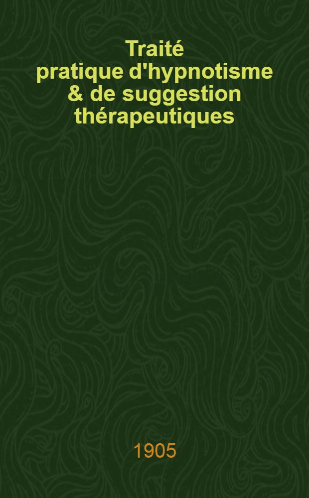 Traité pratique d'hypnotisme & de suggestion thérapeutiques : Procédés d'hypnotisation simples, rapides, inoffensifs : À l'usage des médecins ..