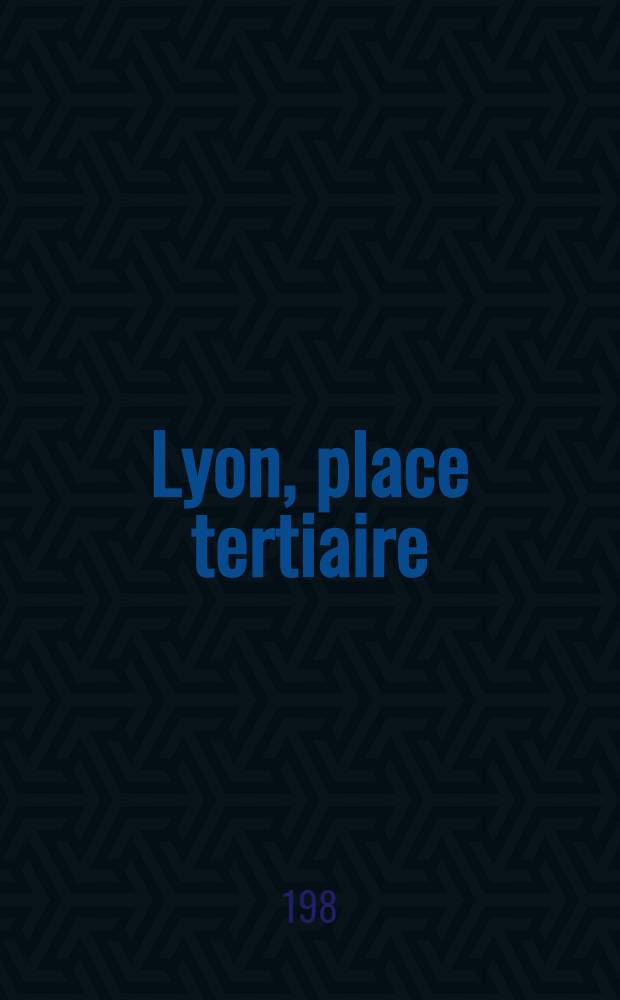 Lyon, place tertiaire : Contribution à une géographie des affaires. 1