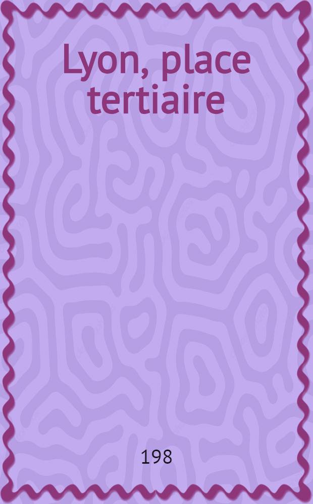 Lyon, place tertiaire : Contribution à une géographie des affaires. 2