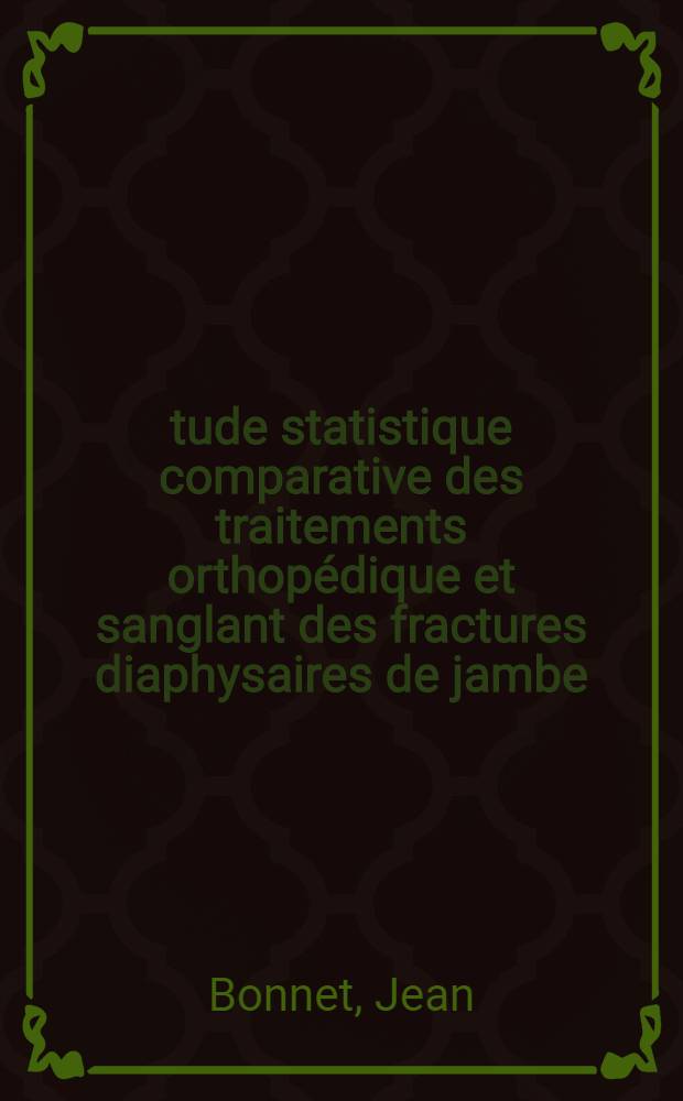 &Eacute;tude statistique comparative des traitements orthop&eacute;dique et sanglant des fractures diaphysaires de jambe : (Portant sur 365 observations recueillies depuis le I-er Jan. 1947, dans les archives de la S&eacute;curit&eacute; sociale, section "Accidents du travail") : Th&egrave;se pour le doctorat en m&eacute;d