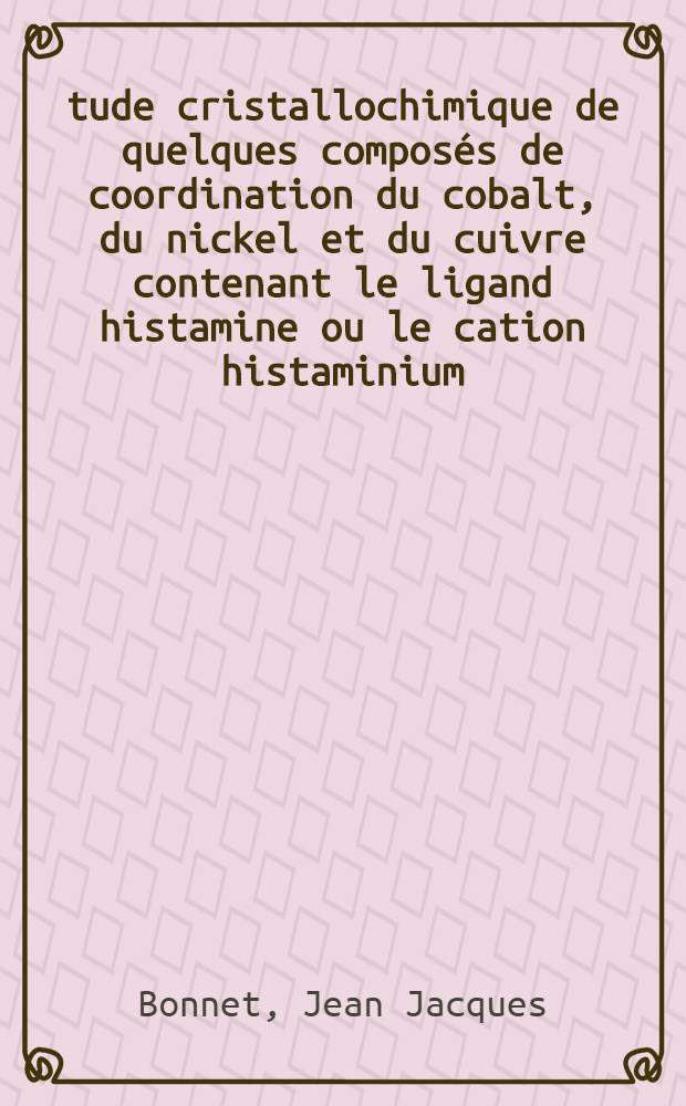 Étude cristallochimique de quelques composés de coordination du cobalt, du nickel et du cuivre contenant le ligand histamine ou le cation histaminium : Thèse prés. à l'Univ. Paul-Sabatier de Toulouse ..