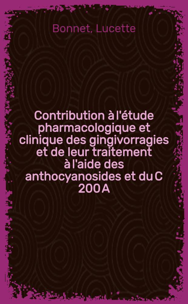 Contribution à l'étude pharmacologique et clinique des gingivorragies et de leur traitement à l'aide des anthocyanosides et du C 200 A : Thèse ..