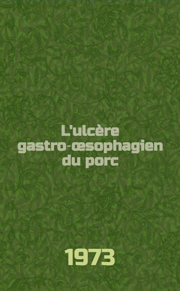 L'ulc&egrave;re gastro-&oelig;sophagien du porc : Th&egrave;se ..