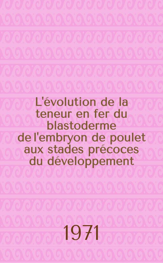 L'évolution de la teneur en fer du blastoderme de l'embryon de poulet aux stades précoces du développement: analyse par radio-activation et spectrométrie γ : Thèse prés. à l'Univ. sci. et méd. de Grenoble ..