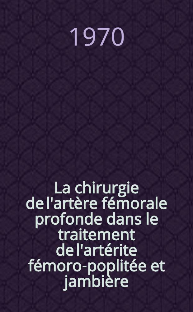 La chirurgie de l'artère fémorale profonde dans le traitement de l'artérite fémoro-poplitée et jambière : Thèse ..