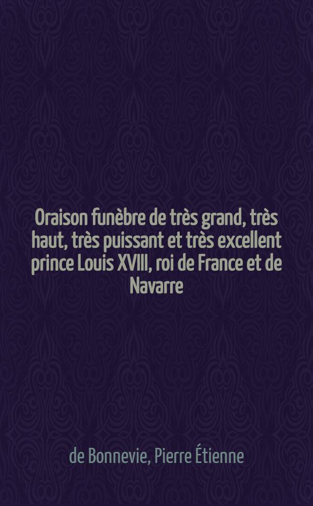 Oraison funèbre de très grand, très haut, très puissant et très excellent prince Louis XVIII, roi de France et de Navarre : Prononcée au nom de la Ville de Lyon, dans l'église primatiale de St.-Jean, le 29 octobre 1824