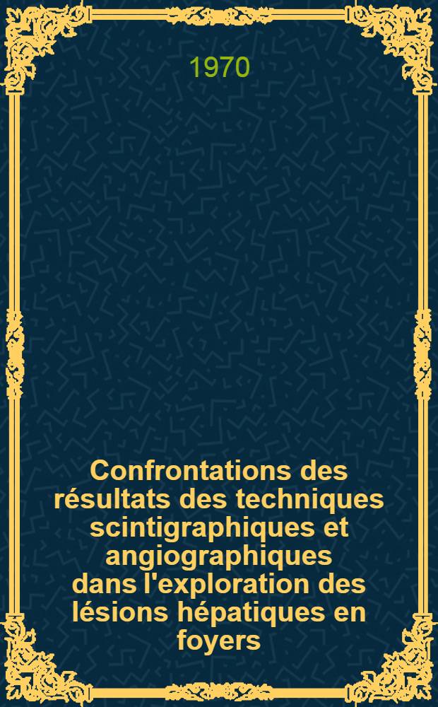 Confrontations des résultats des techniques scintigraphiques et angiographiques dans l'exploration des lésions hépatiques en foyers : Thèse ..