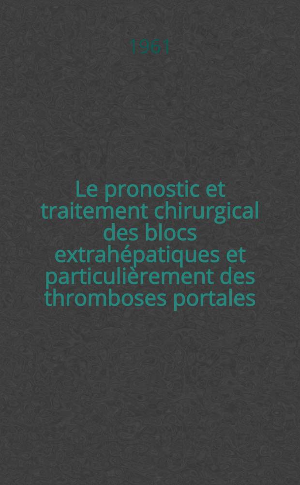 Le pronostic et traitement chirurgical des blocs extrahépatiques et particulièrement des thromboses portales : Thèse ..