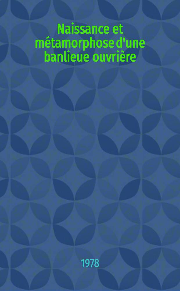 Naissance et métamorphose d'une banlieue ouvrière : Villeurbanne : Processus et formes d'urbanisation