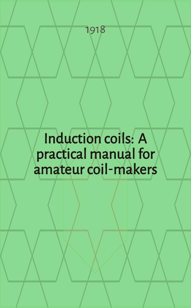 Induction coils : A practical manual for amateur coil-makers
