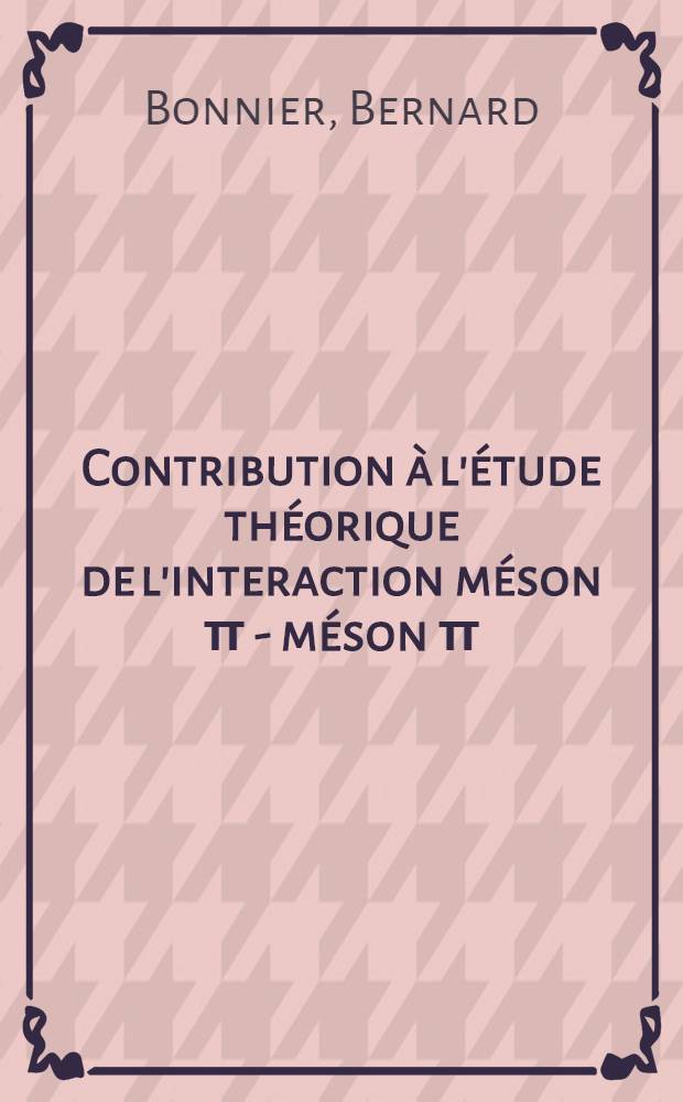 Contribution à l'étude théorique de l'interaction méson π - méson π : 1-re thèse prés. ... à la Fac. des sciences de l'Univ. de Paris ..
