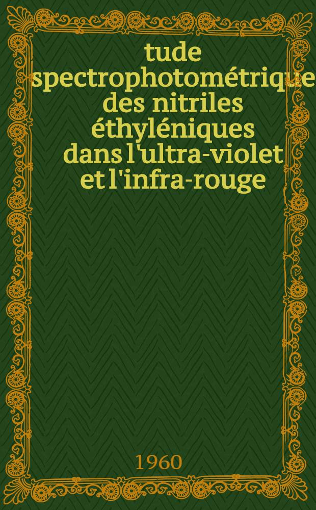 Étude spectrophotométrique des nitriles éthyléniques dans l'ultra-violet et l'infra-rouge: 1-re thèse; Propositions données par la Faculté: 2-e thèse: Thèses présentées à ... l'Univ. de Grenoble ... / par Jane-Marie Bonnier ..